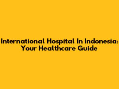 International Hospital In Indonesia: Your Healthcare Guide
