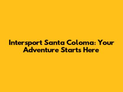Intersport Santa Coloma: Your Adventure Starts Here