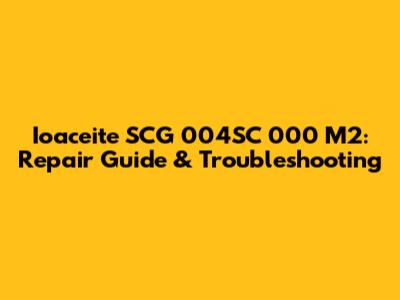 Ioaceite SCG 004SC 000 M2: Repair Guide & Troubleshooting