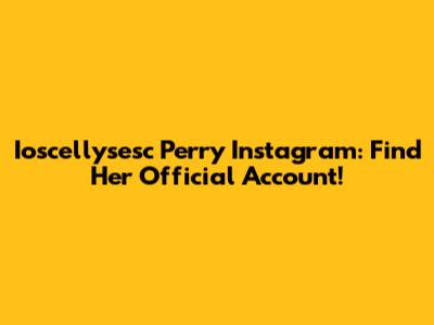 Ioscellysesc Perry Instagram: Find Her Official Account!