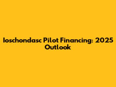 Ioschondasc Pilot Financing: 2025 Outlook