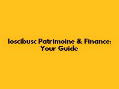 Ioscibusc Patrimoine & Finance: Your Guide