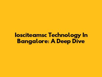 Iosciteamsc Technology In Bangalore: A Deep Dive