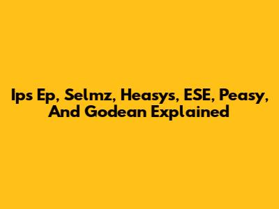 Ips Ep, Selmz, Heasys, ESE, Peasy, And Godean Explained