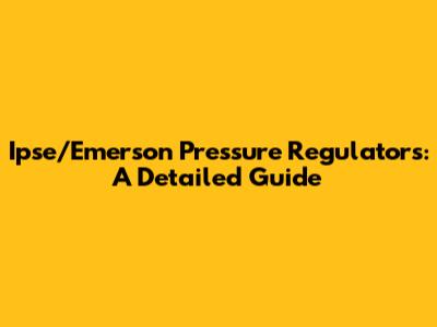 Ipse/Emerson Pressure Regulators: A Detailed Guide