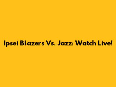 Ipsei Blazers Vs. Jazz: Watch Live!