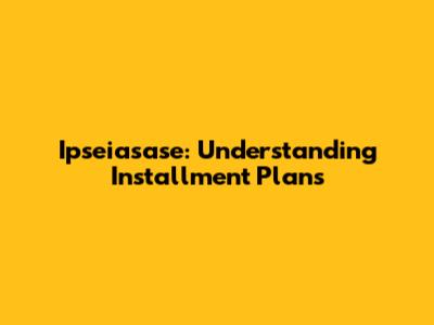 Ipseiasase: Understanding Installment Plans