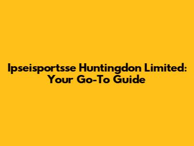 Ipseisportsse Huntingdon Limited: Your Go-To Guide
