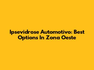 Ipsevidrose Automotivo: Best Options In Zona Oeste