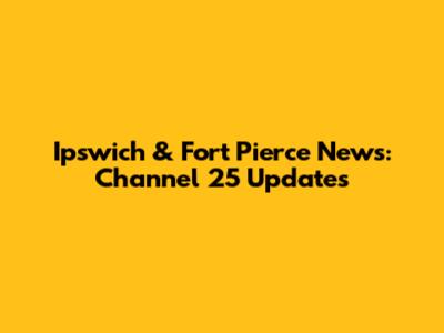 Ipswich & Fort Pierce News: Channel 25 Updates
