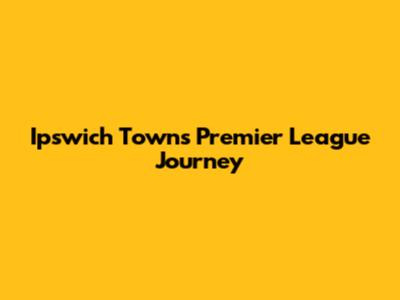 Ipswich Town's Premier League Journey