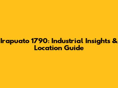 Irapuato 1790: Industrial Insights & Location Guide