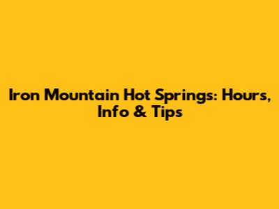 Iron Mountain Hot Springs: Hours, Info & Tips