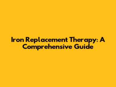 Iron Replacement Therapy: A Comprehensive Guide