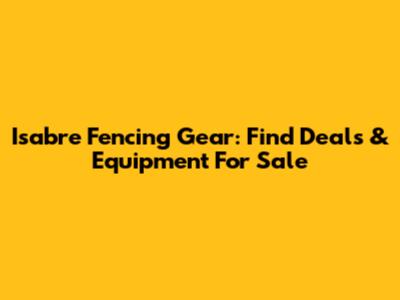 Isabre Fencing Gear: Find Deals & Equipment For Sale