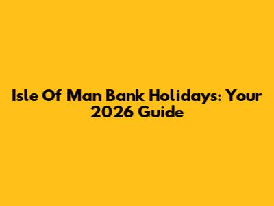 Isle Of Man Bank Holidays: Your 2026 Guide