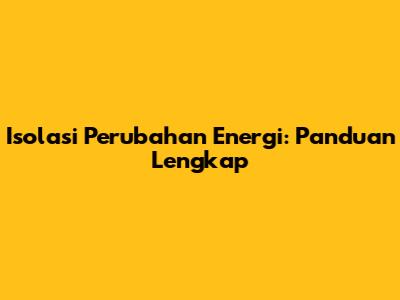 Isolasi Perubahan Energi: Panduan Lengkap