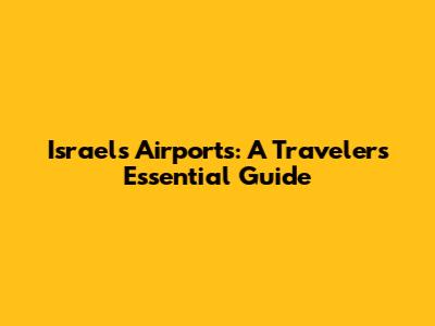 Israel's Airports: A Traveler's Essential Guide