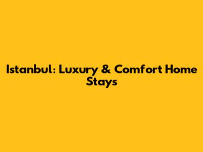 Istanbul: Luxury & Comfort Home Stays