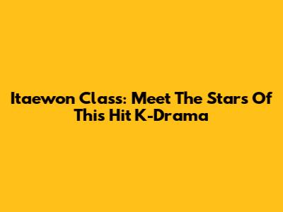Itaewon Class: Meet The Stars Of This Hit K-Drama