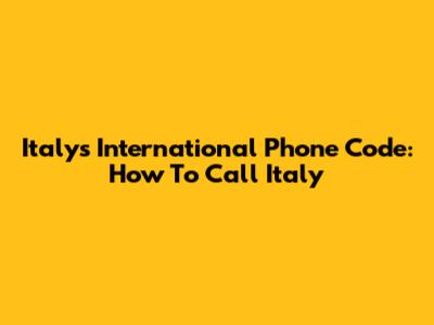 Italy's International Phone Code: How To Call Italy