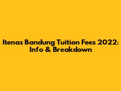 Itenas Bandung Tuition Fees 2022: Info & Breakdown