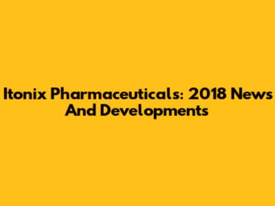Itonix Pharmaceuticals: 2018 News And Developments