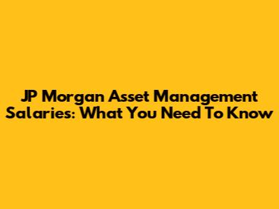 JP Morgan Asset Management Salaries: What You Need To Know