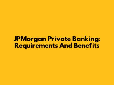 JPMorgan Private Banking: Requirements And Benefits