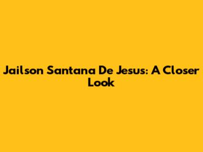 Jailson Santana De Jesus: A Closer Look