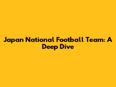 Japan National Football Team: A Deep Dive