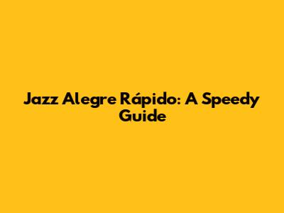 Jazz Alegre Rápido: A Speedy Guide