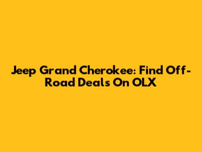 Jeep Grand Cherokee: Find Off-Road Deals On OLX