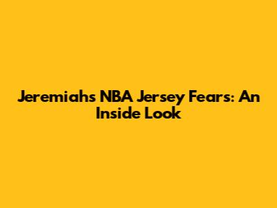 Jeremiah's NBA Jersey Fears: An Inside Look