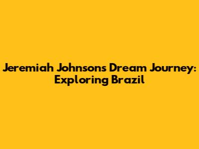 Jeremiah Johnson's Dream Journey: Exploring Brazil