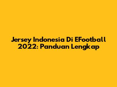 Jersey Indonesia Di EFootball 2022: Panduan Lengkap