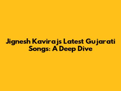Jignesh Kaviraj's Latest Gujarati Songs: A Deep Dive