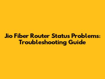 Jio Fiber Router Status Problems: Troubleshooting Guide