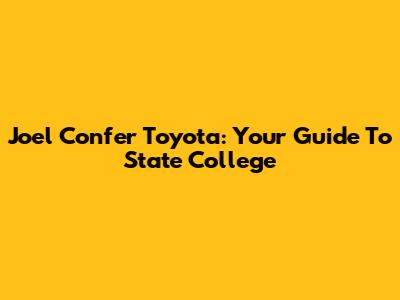 Joel Confer Toyota: Your Guide To State College