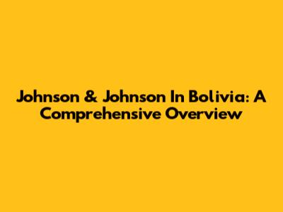Johnson & Johnson In Bolivia: A Comprehensive Overview