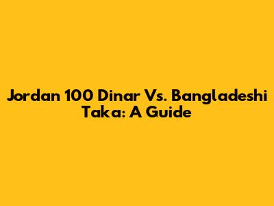 Jordan 100 Dinar Vs. Bangladeshi Taka: A Guide