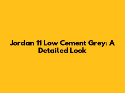 Jordan 11 Low Cement Grey: A Detailed Look