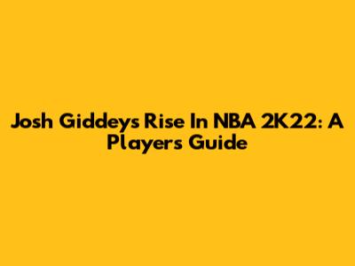 Josh Giddey's Rise In NBA 2K22: A Player's Guide