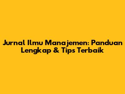 Jurnal Ilmu Manajemen: Panduan Lengkap & Tips Terbaik