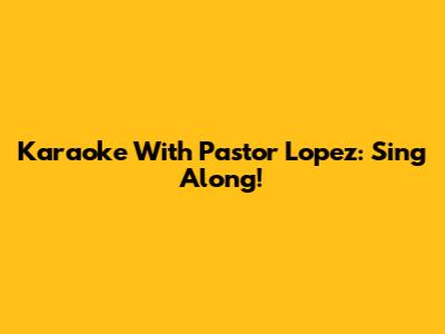 Karaoke With Pastor Lopez: Sing Along!
