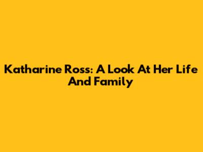 Katharine Ross: A Look At Her Life And Family