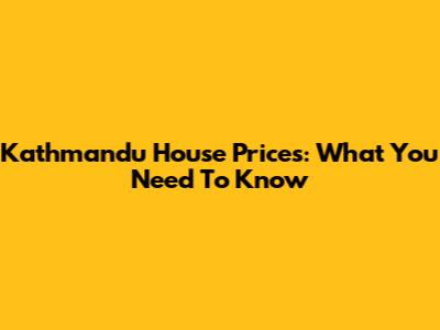 Kathmandu House Prices: What You Need To Know