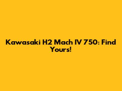 Kawasaki H2 Mach IV 750: Find Yours!