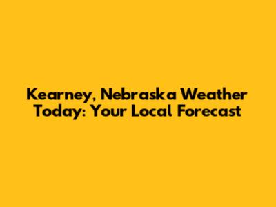 Kearney, Nebraska Weather Today: Your Local Forecast