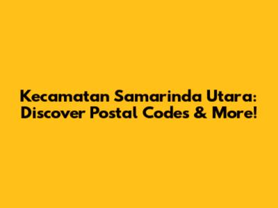 Kecamatan Samarinda Utara: Discover Postal Codes & More!